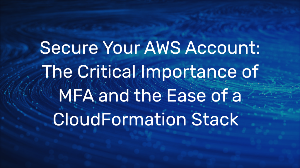 Secure Your AWS Account: The Critical Importance of MFA and the Ease of a CloudFormation Stack  