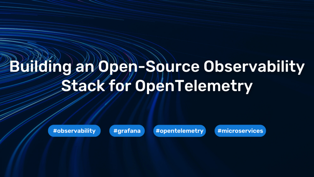 Building an Open-Source Observability Stack for OpenTelemetry 