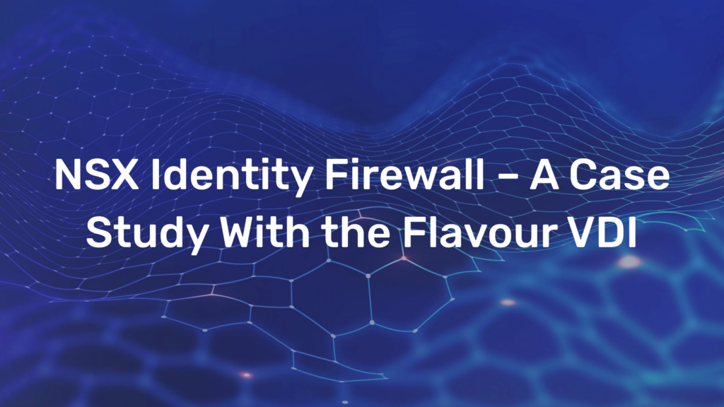 NSX Identity Firewall – A Case Study With the Flavour VDI